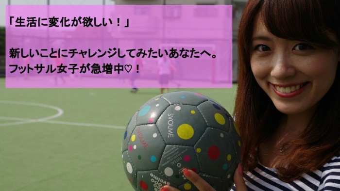 「生活に変化がほしい！」新しいことにチャレンジしてみたいあなたへ。　フットサル女子が急増中♡！